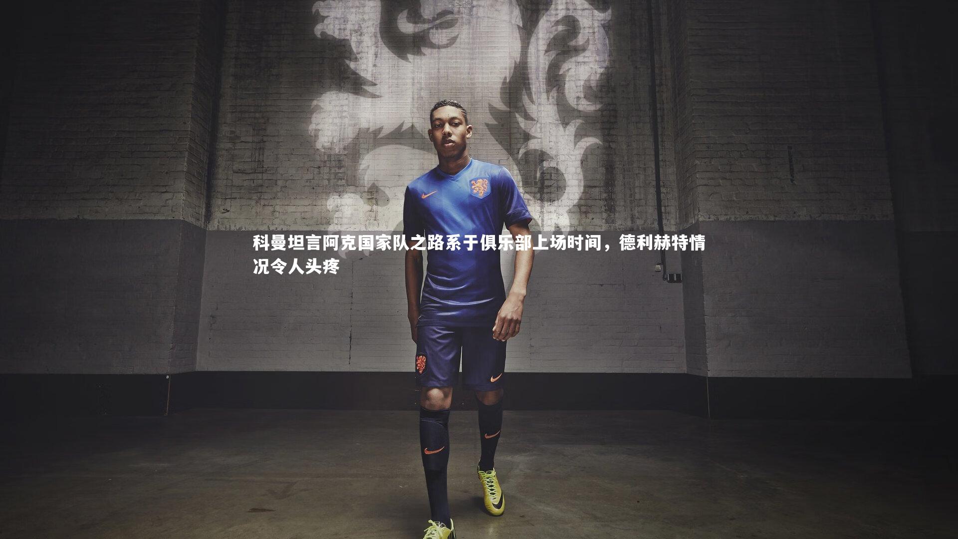 科曼坦言阿克国家队之路系于俱乐部上场时间，德利赫特情况令人头疼