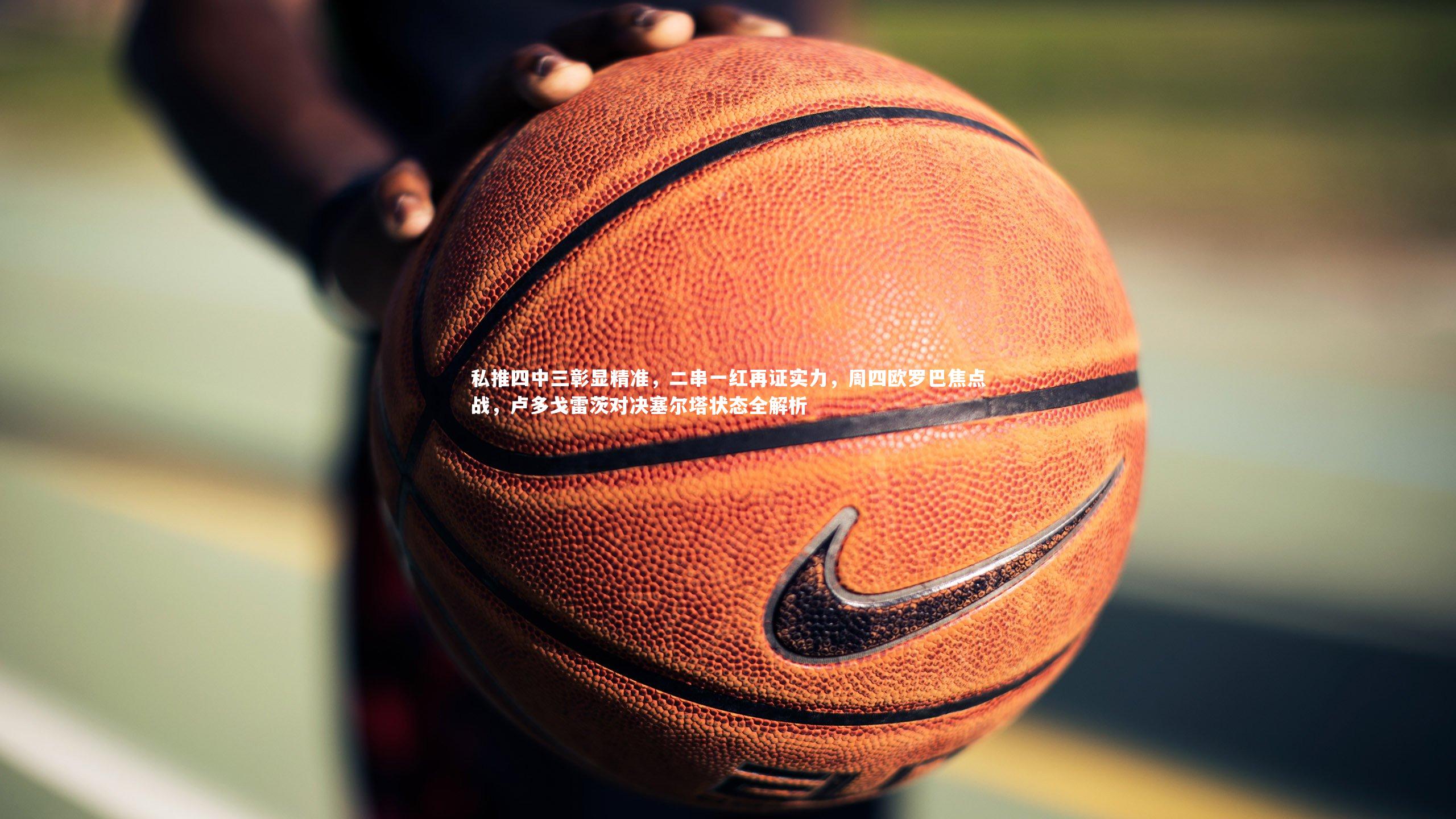 【B体育官方网站】私推四中三彰显精准，二串一红再证实力，周四欧罗巴焦点战，卢多戈雷茨对决塞尔塔状态全解析