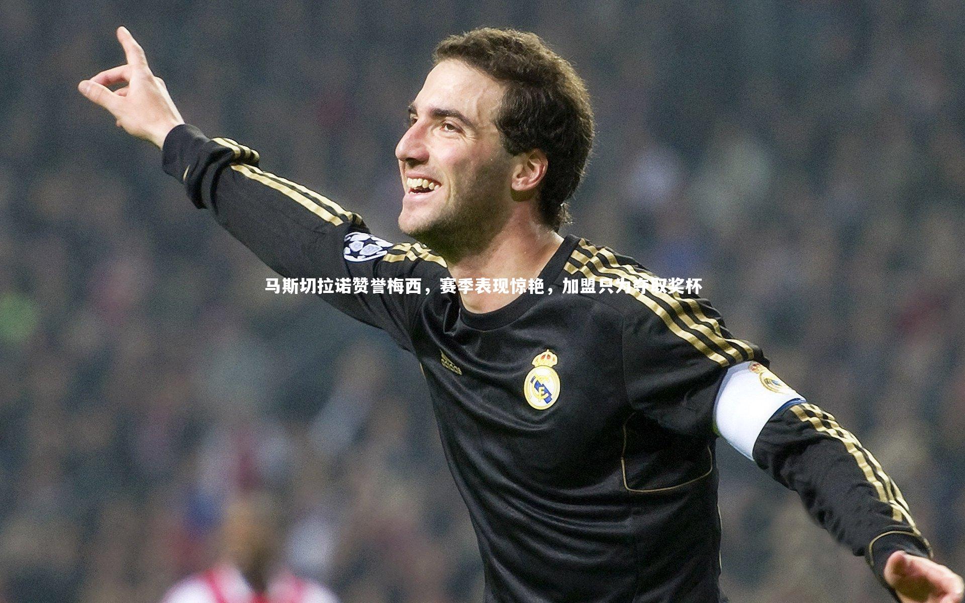 马斯切拉诺赞誉梅西,赛季表现惊艳,加盟只为夺取奖杯