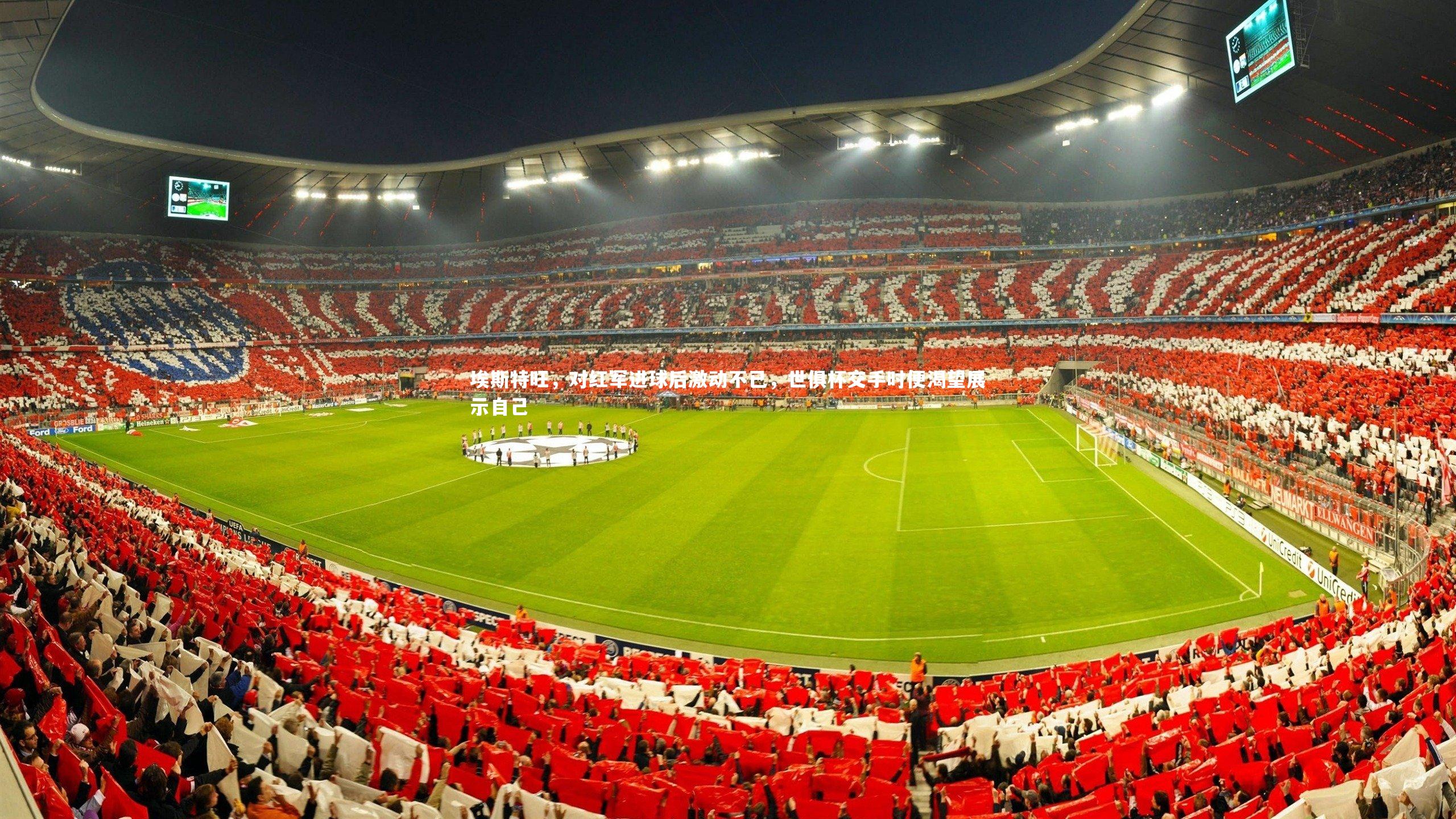 B体育平台|埃斯特旺，对红军进球后激动不已，世俱杯交手时便渴望展示自己