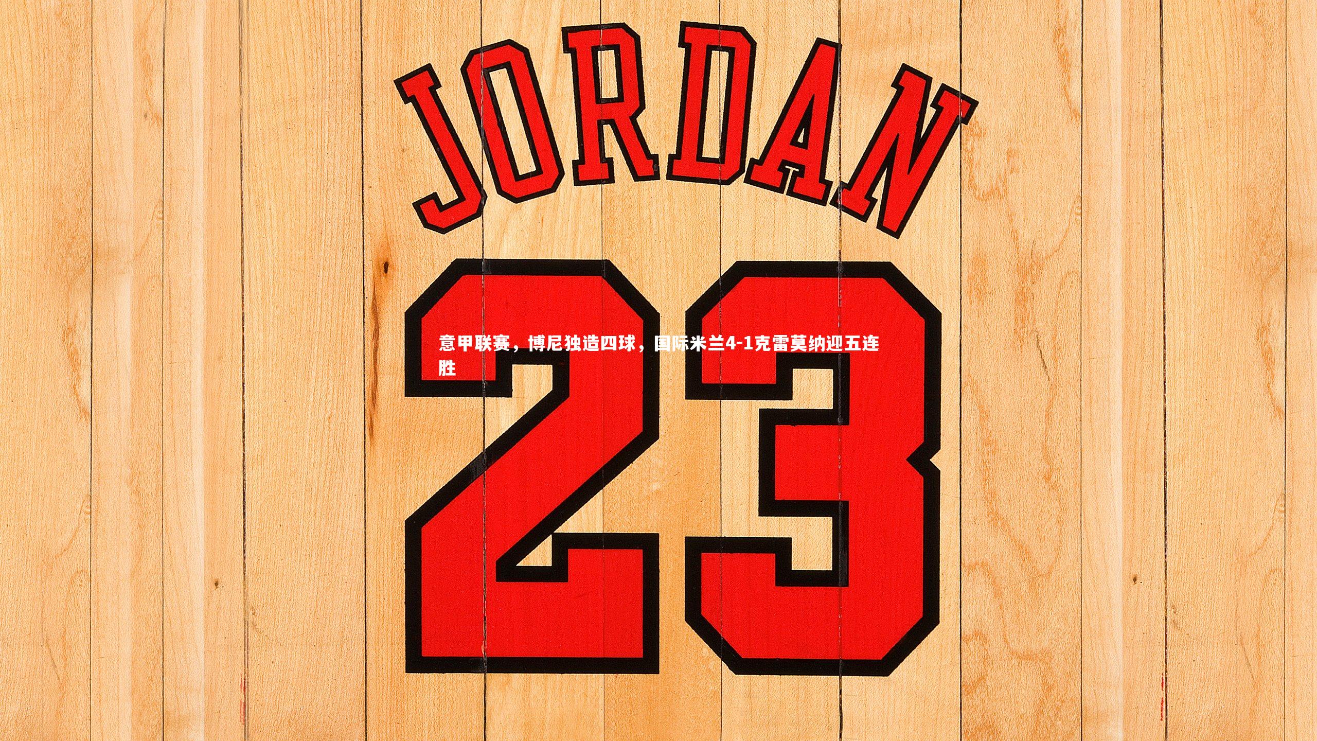 B体育平台：意甲联赛，博尼独造四球，国际米兰4-1克雷莫纳迎五连胜