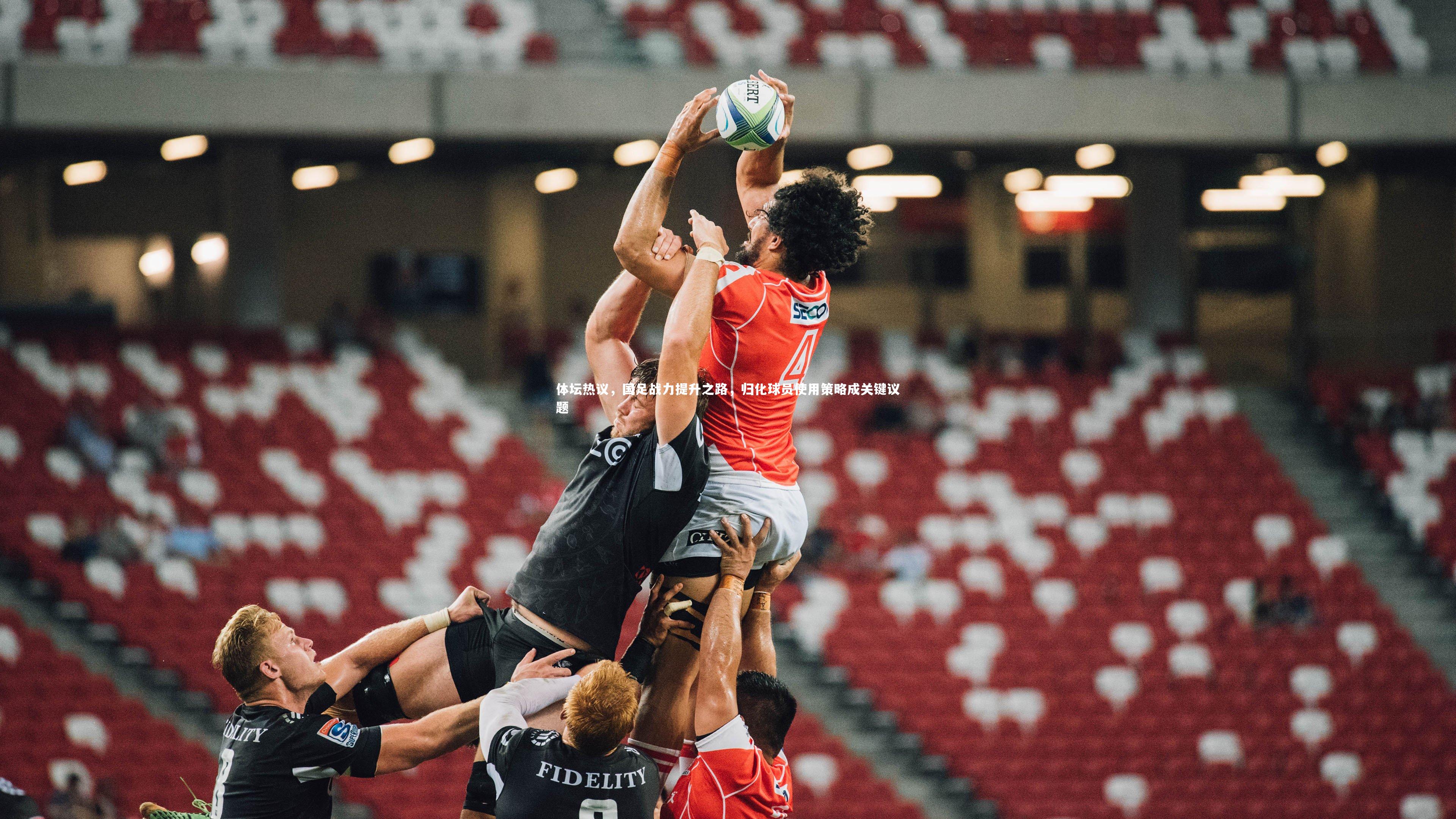 B体育官方网站-体坛热议，国足战力提升之路，归化球员使用策略成关键议题