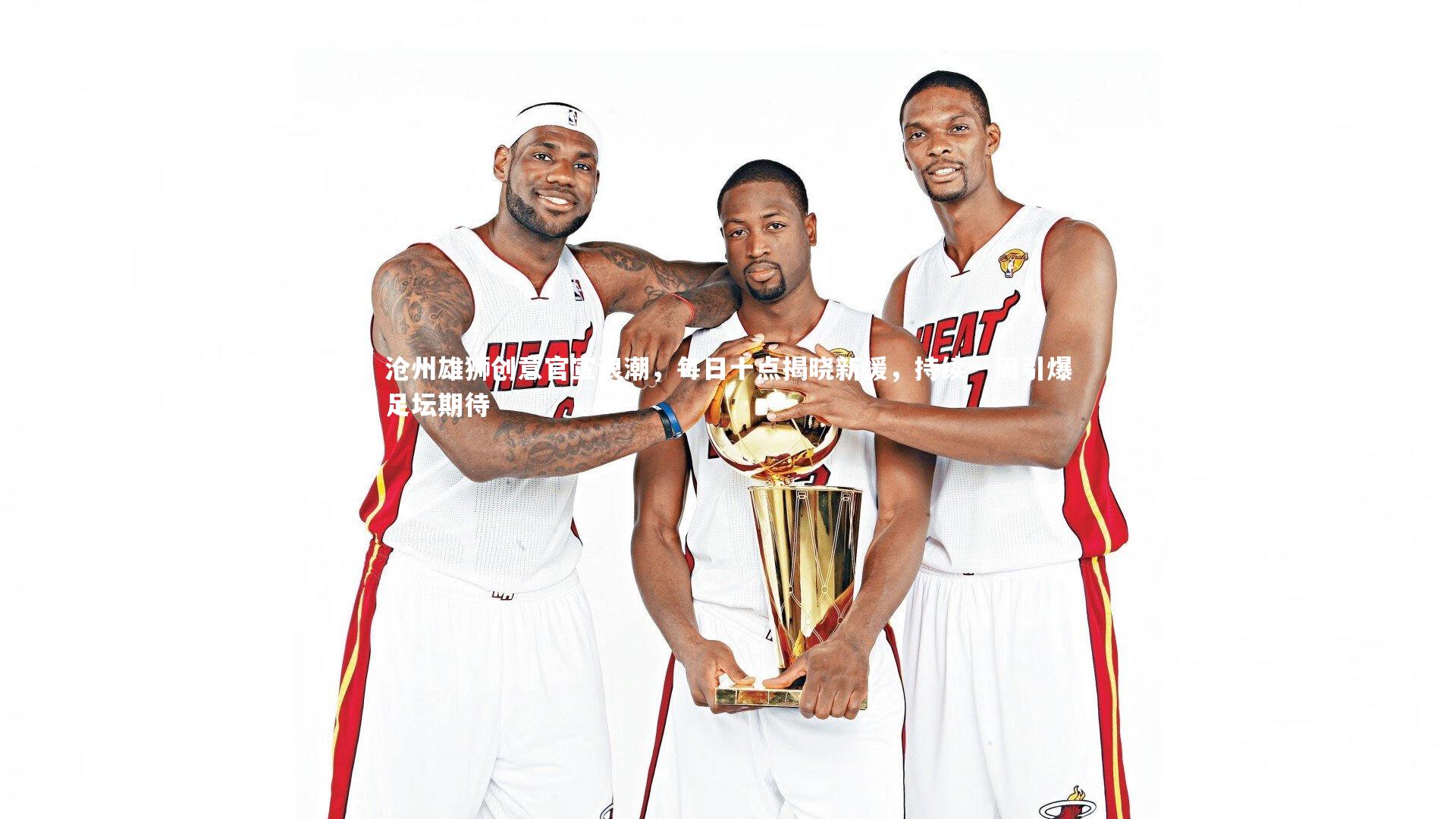 B体育|沧州雄狮创意官宣浪潮,每日十点揭晓新援,持续一周引爆足坛期待