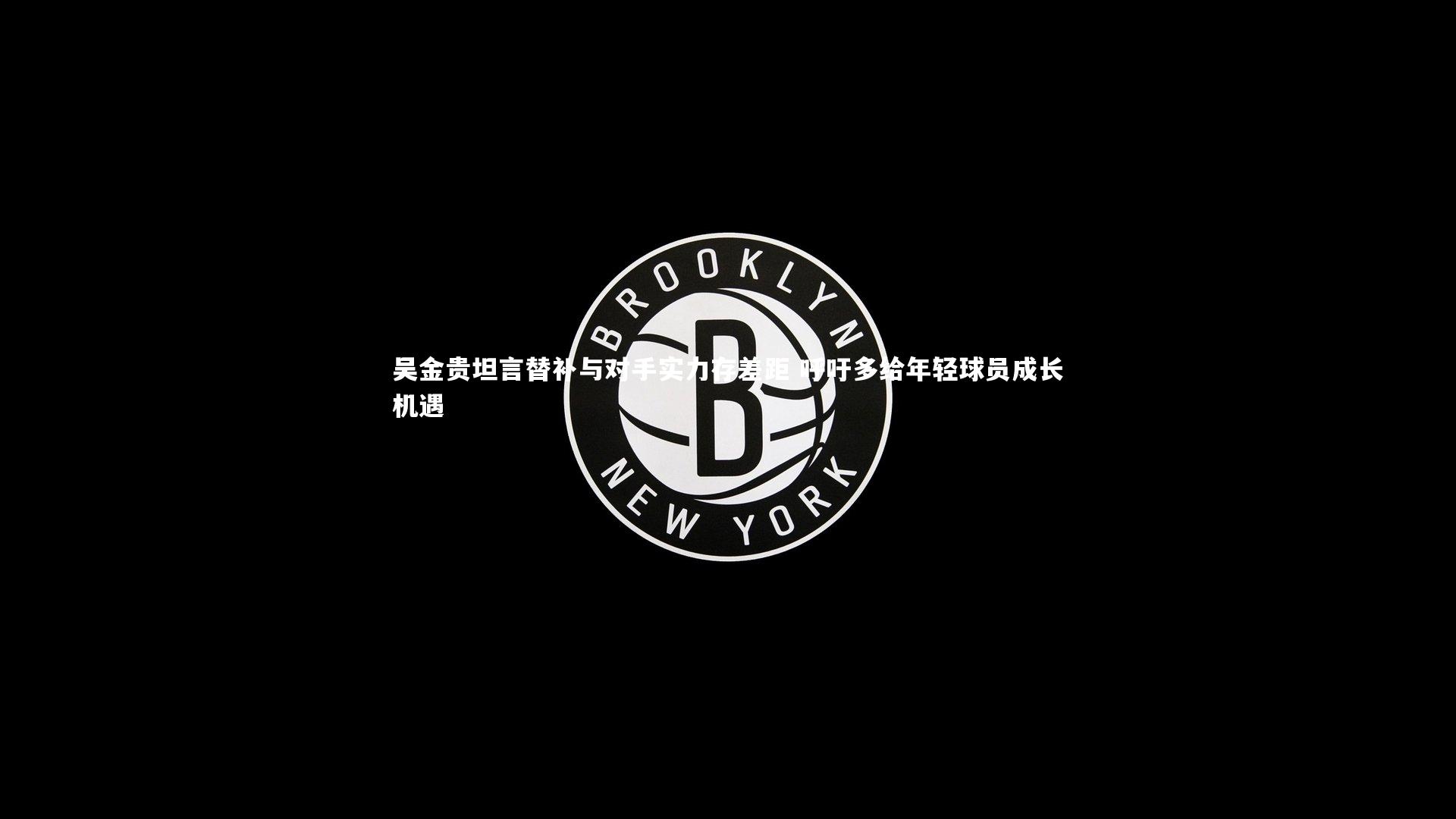 BSPORTS-吴金贵坦言替补与对手实力存差距 呼吁多给年轻球员成长机遇