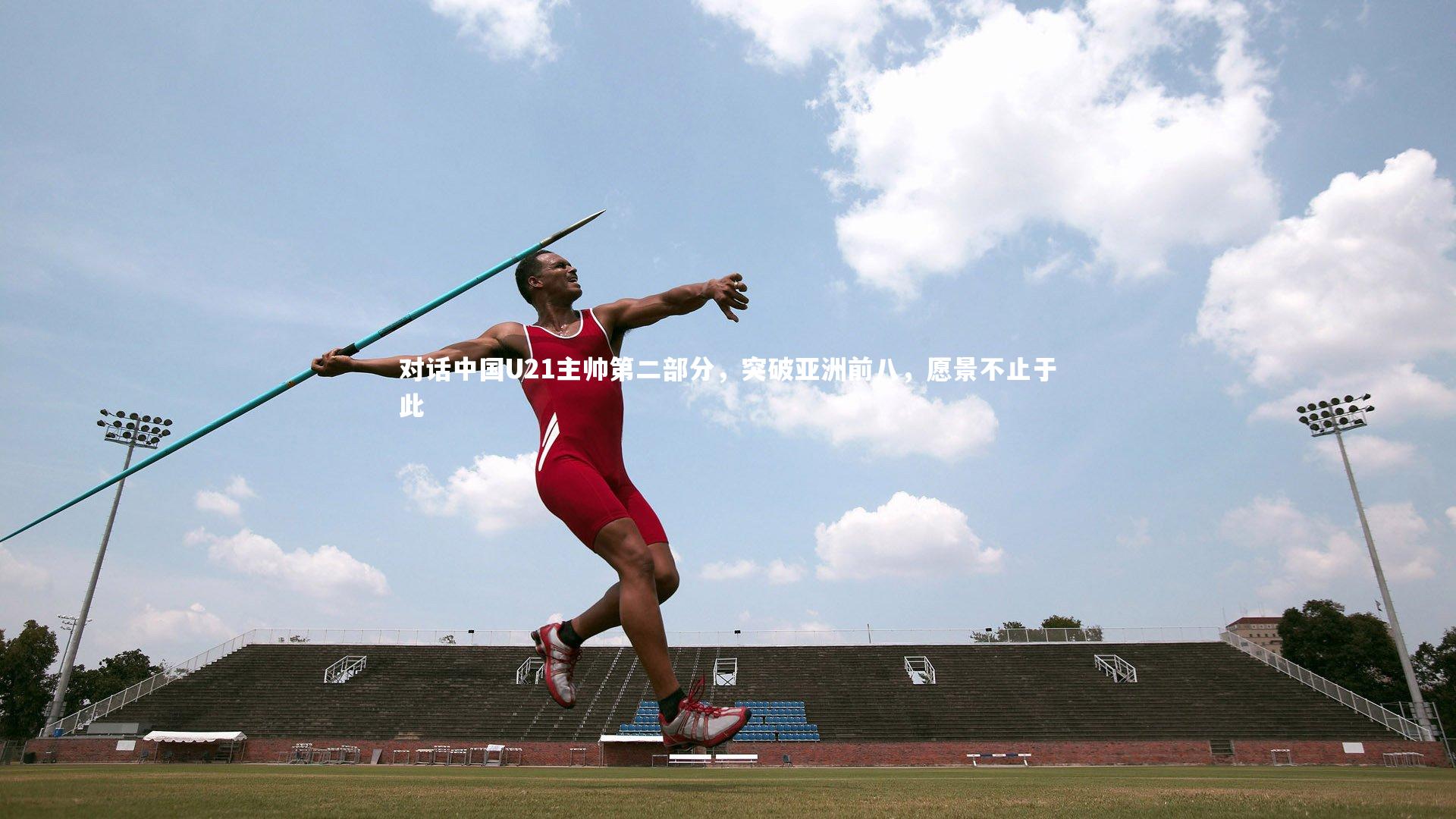 B体育官方网站:对话中国U21主帅第二部分,突破亚洲前八,愿景不止于此